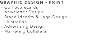 GRAPHIC DESIGN - PRINT - Golf Scorecards - Newsletter Design - Brand Identity & Logo Design - Illustration - Advertising Design - Marketing Collateral 